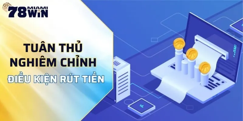Tuân thủ nghiêm chỉnh điều kiện rút tiền 78WIN tuyệt đối